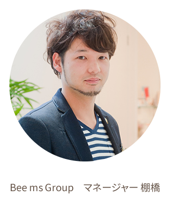 Bee ms Group　マネージャー　棚橋